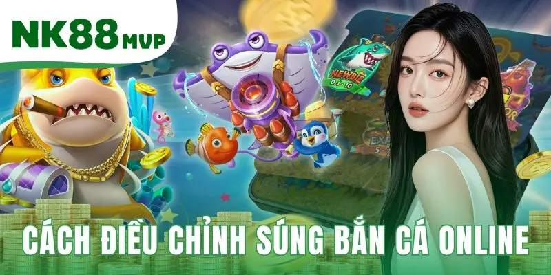 Cách Điều Chỉnh Súng Bắn Cá Online 2026 - Tiết Kiệm Xu NK88 1 Cách điều chỉnh súng bắn cá online