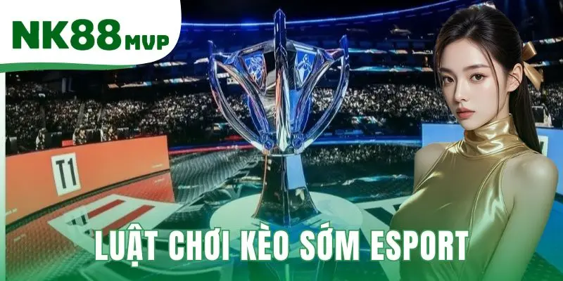 Luật Chơi Kèo Sớm Esport - Soi Kèo Trước 7 Ngày Tại NK88 1 Luật chơi kèo sớm Esport
