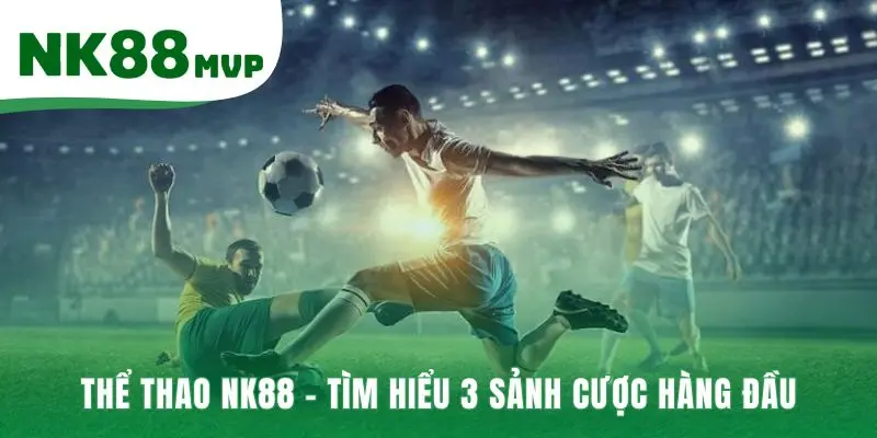 Thể Thao NK88 - Hàng Ngàn Kèo Cược Từ Bóng Đá Tới Esports 1 Thể Thao NK88 cung cấp ba sảnh cược với phong cách riêng