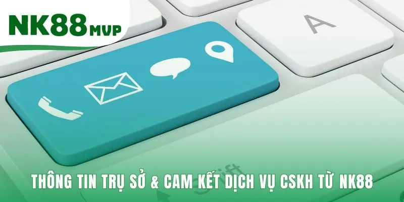 Liên Hệ NK88 | Tổng Đài CSKH Chính Thức Hoạt Động 24h 3 Trụ sở và cam kết dịch vụ xây dựng uy tín và lòng tin